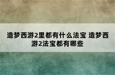 造梦西游2里都有什么法宝 造梦西游2法宝都有哪些